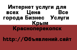 Интернет услуги для всех! › Цена ­ 300 - Все города Бизнес » Услуги   . Крым,Красноперекопск